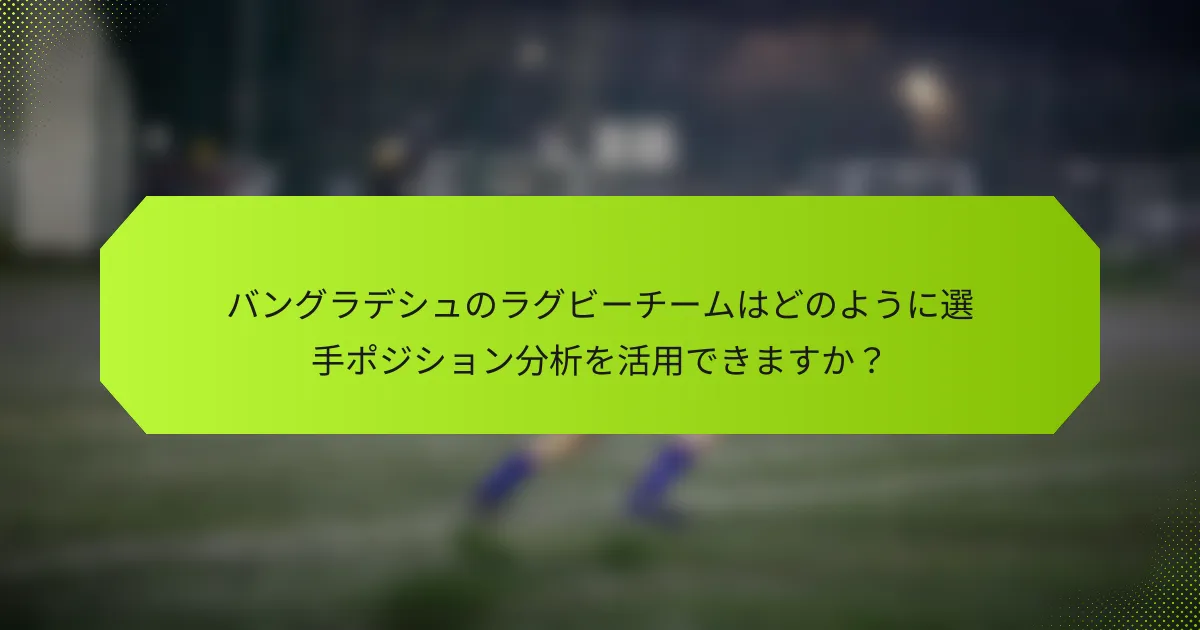 バングラデシュのラグビーチームはどのように選手ポジション分析を活用できますか？