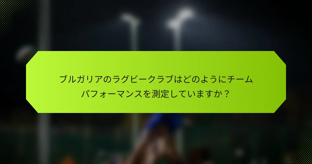 ブルガリアのラグビークラブはどのようにチームパフォーマンスを測定していますか？