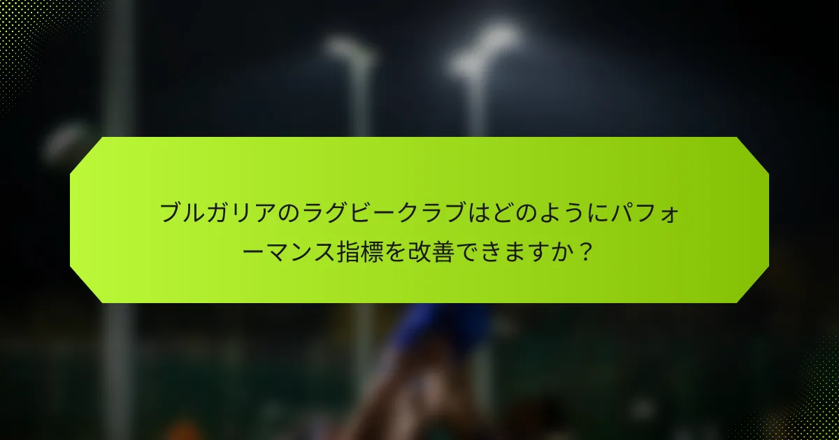 ブルガリアのラグビークラブはどのようにパフォーマンス指標を改善できますか？
