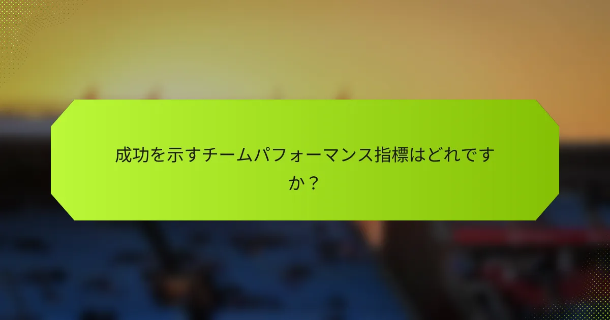 成功を示すチームパフォーマンス指標はどれですか？