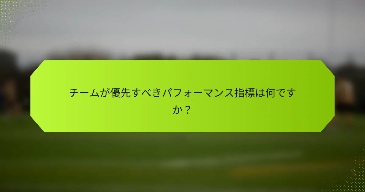 チームが優先すべきパフォーマンス指標は何ですか?