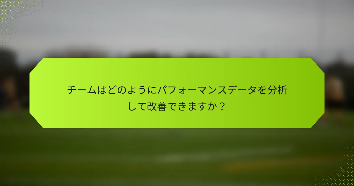チームはどのようにパフォーマンスデータを分析して改善できますか?