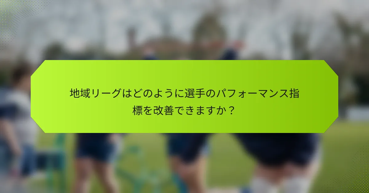 地域リーグはどのように選手のパフォーマンス指標を改善できますか?