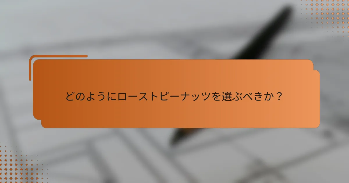 どのようにローストピーナッツを選ぶべきか？