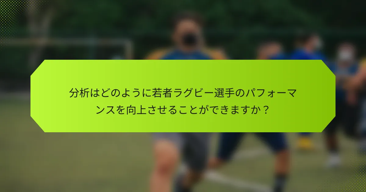 分析はどのように若者ラグビー選手のパフォーマンスを向上させることができますか?