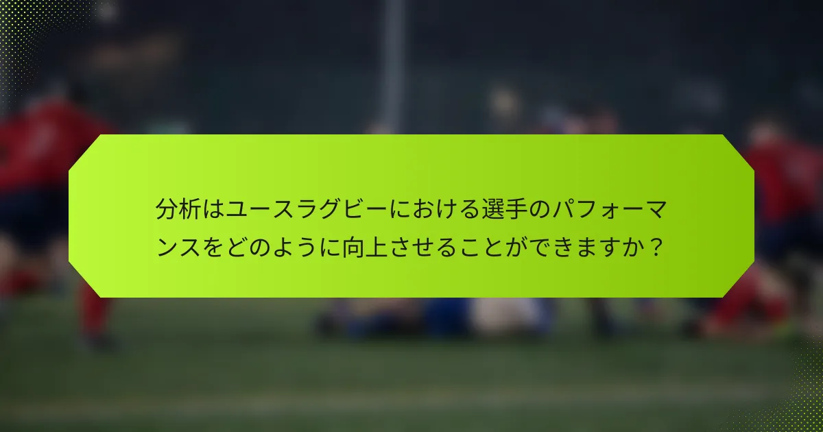 分析はユースラグビーにおける選手のパフォーマンスをどのように向上させることができますか?