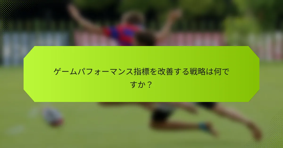 ゲームパフォーマンス指標を改善する戦略は何ですか？