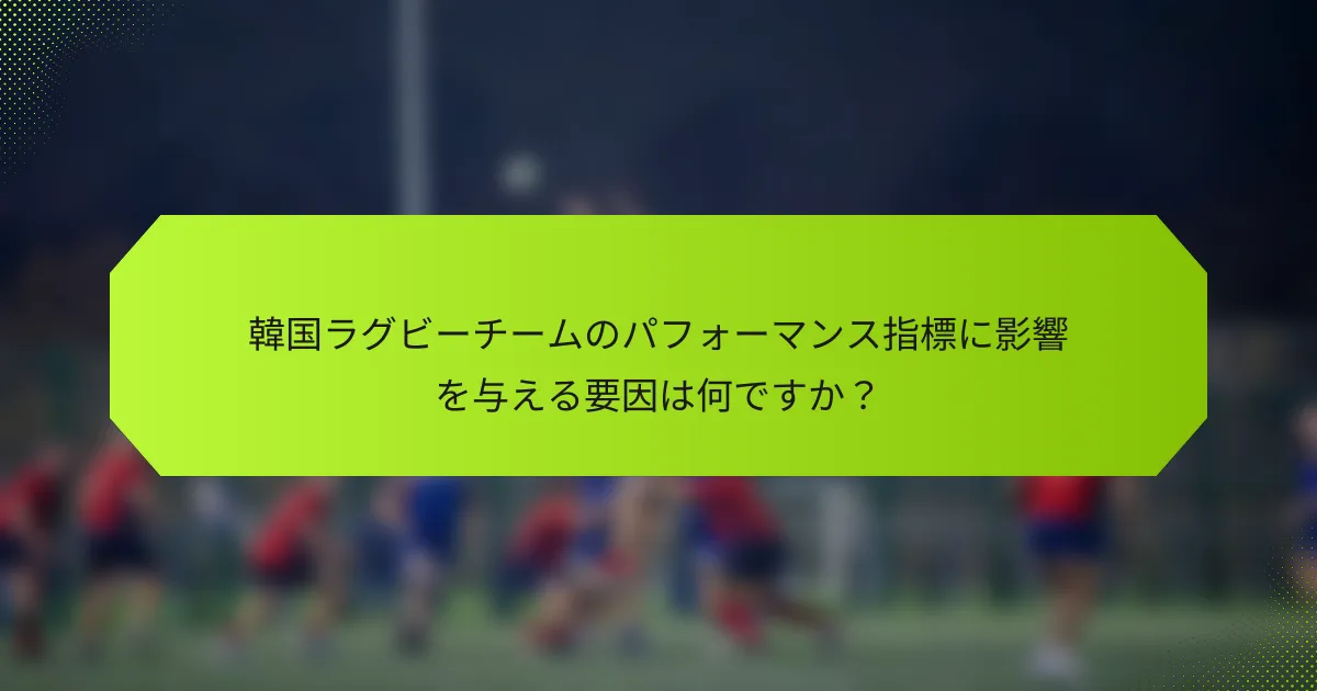 韓国ラグビーチームのパフォーマンス指標に影響を与える要因は何ですか?