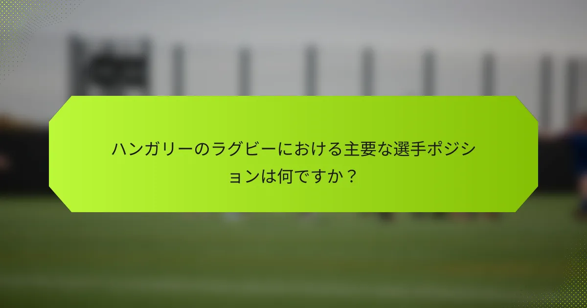 ハンガリーのラグビーにおける主要な選手ポジションは何ですか?