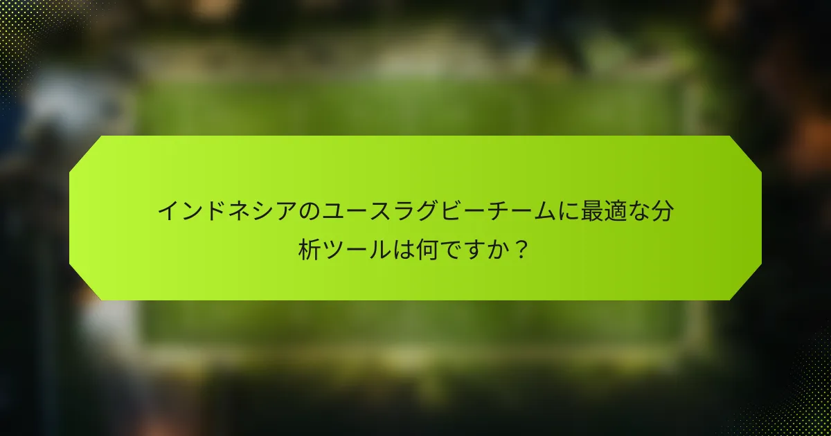 インドネシアのユースラグビーチームに最適な分析ツールは何ですか?