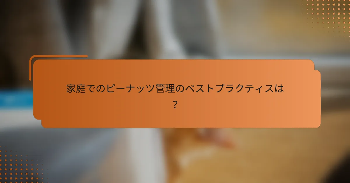 家庭でのピーナッツ管理のベストプラクティスは？