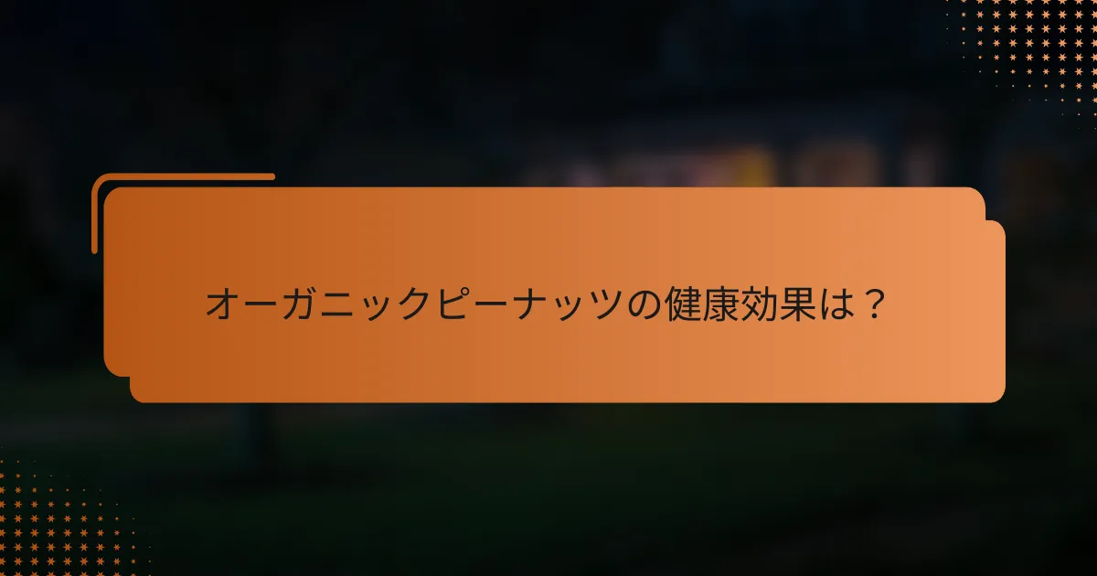 オーガニックピーナッツの健康効果は？