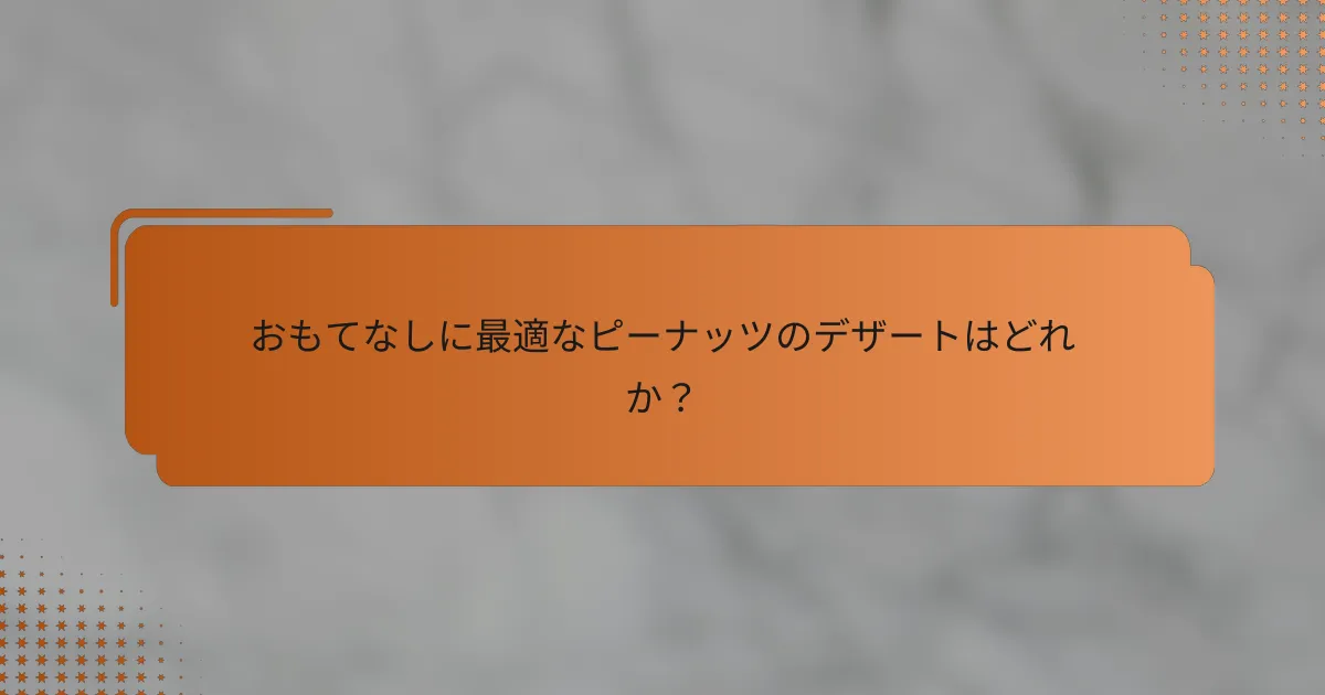 おもてなしに最適なピーナッツのデザートはどれか？