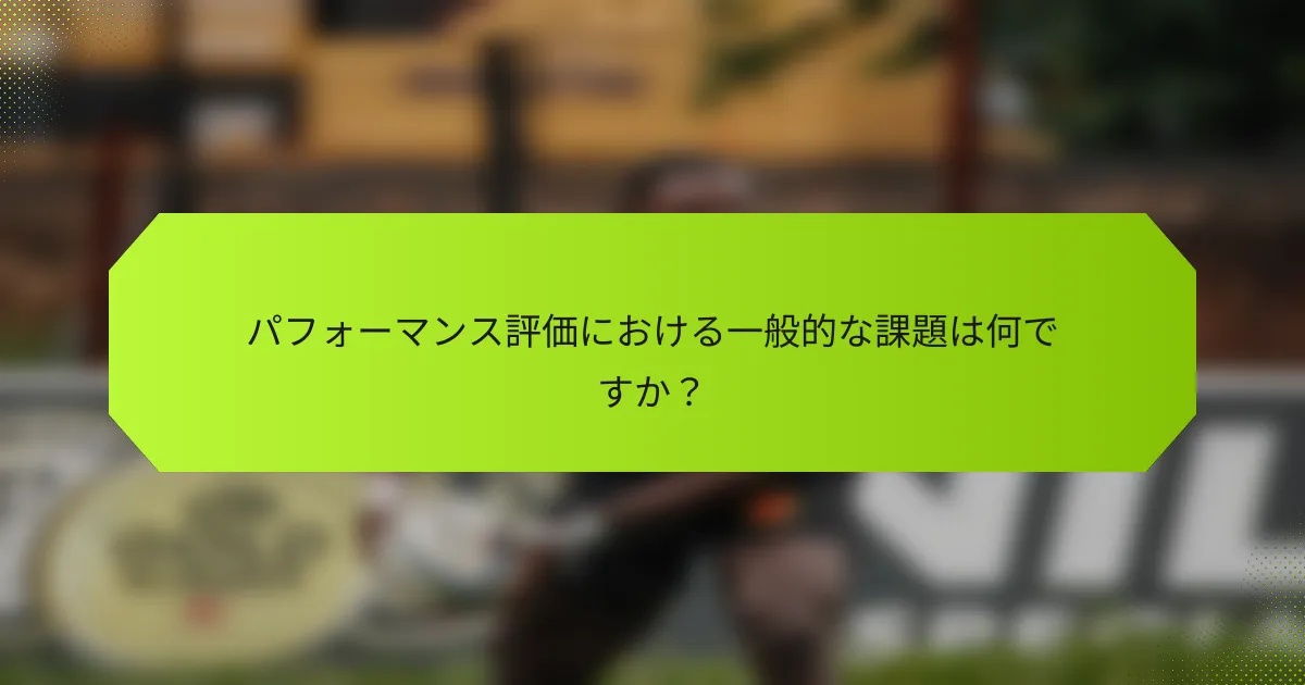 パフォーマンス評価における一般的な課題は何ですか？