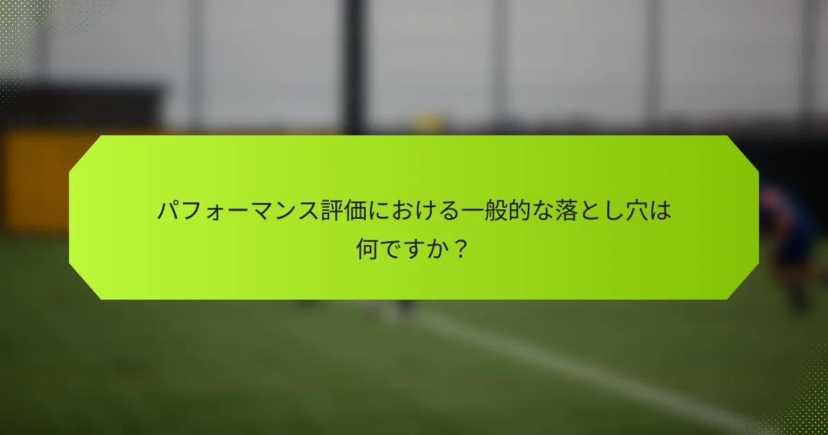 パフォーマンス評価における一般的な落とし穴は何ですか？