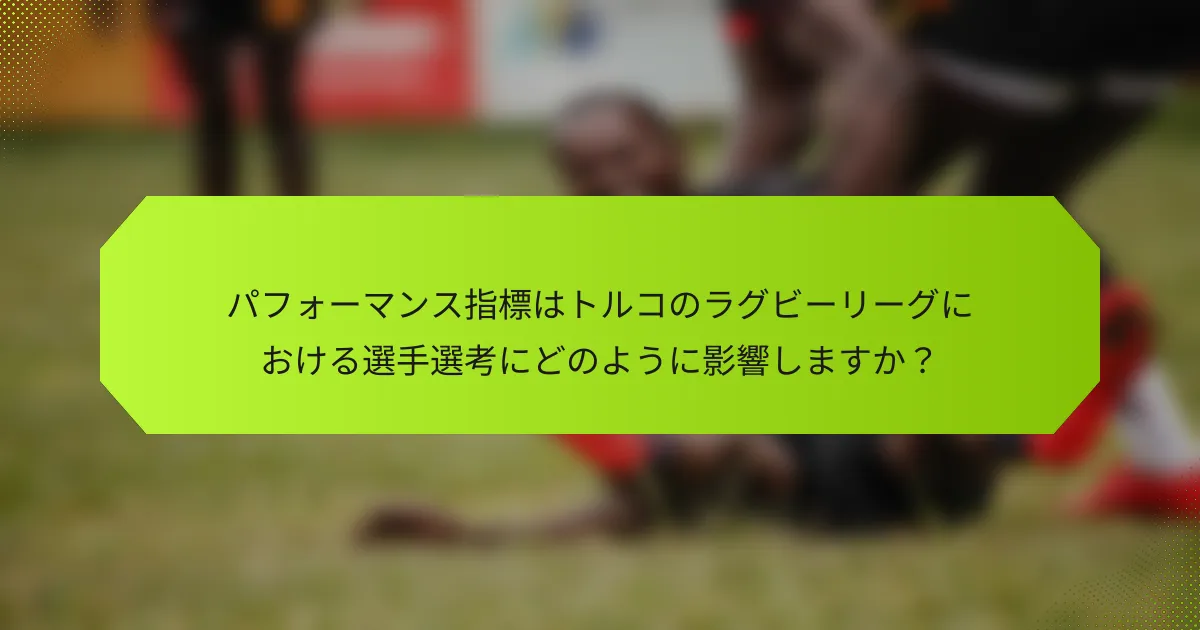 パフォーマンス指標はトルコのラグビーリーグにおける選手選考にどのように影響しますか？
