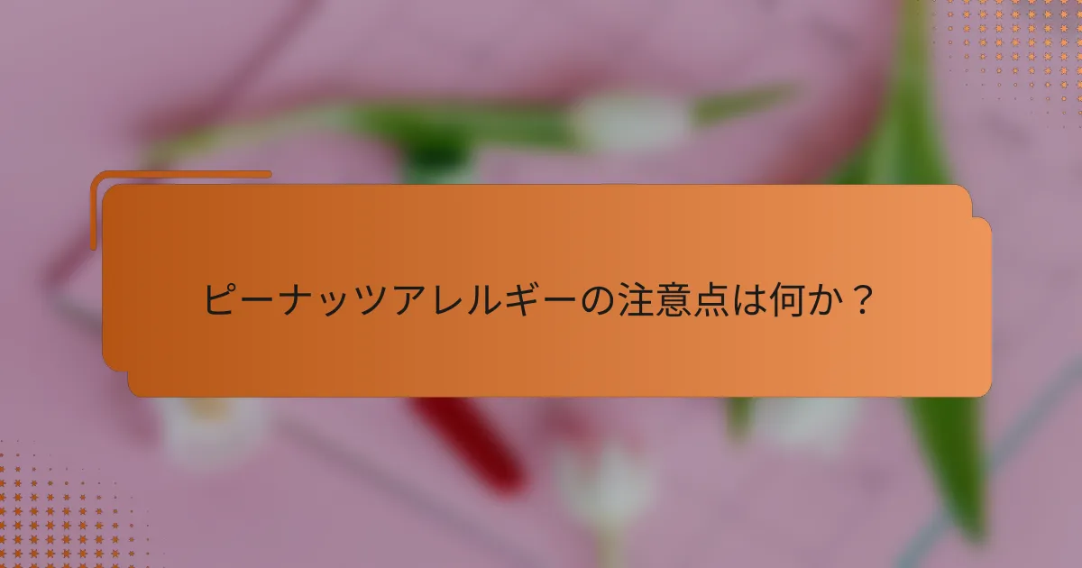 ピーナッツアレルギーの注意点は何か？