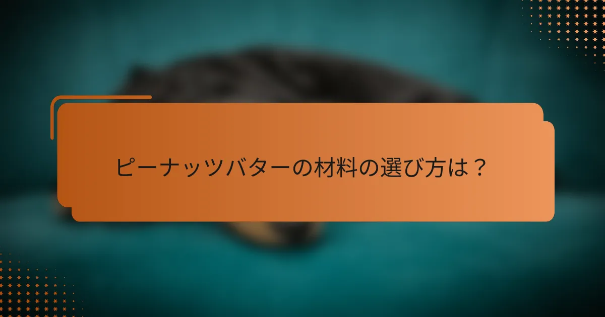 ピーナッツバターの材料の選び方は？