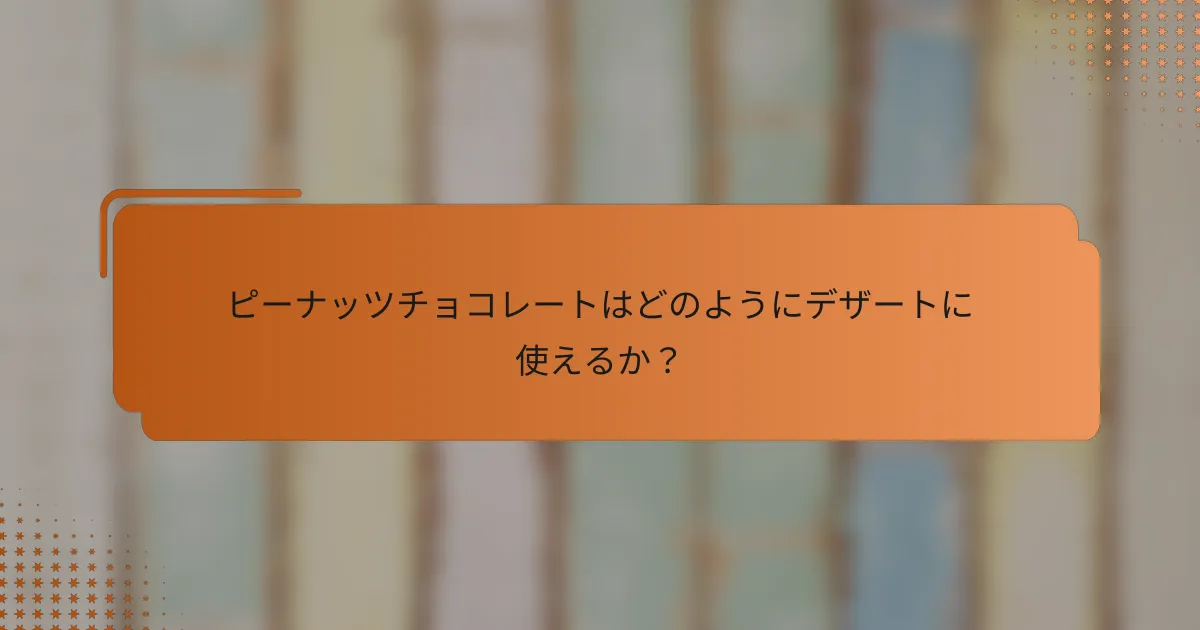 ピーナッツチョコレートはどのようにデザートに使えるか？