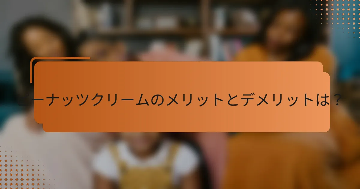 ピーナッツクリームのメリットとデメリットは？