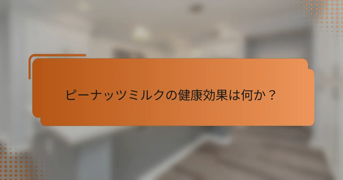 ピーナッツミルクの健康効果は何か？