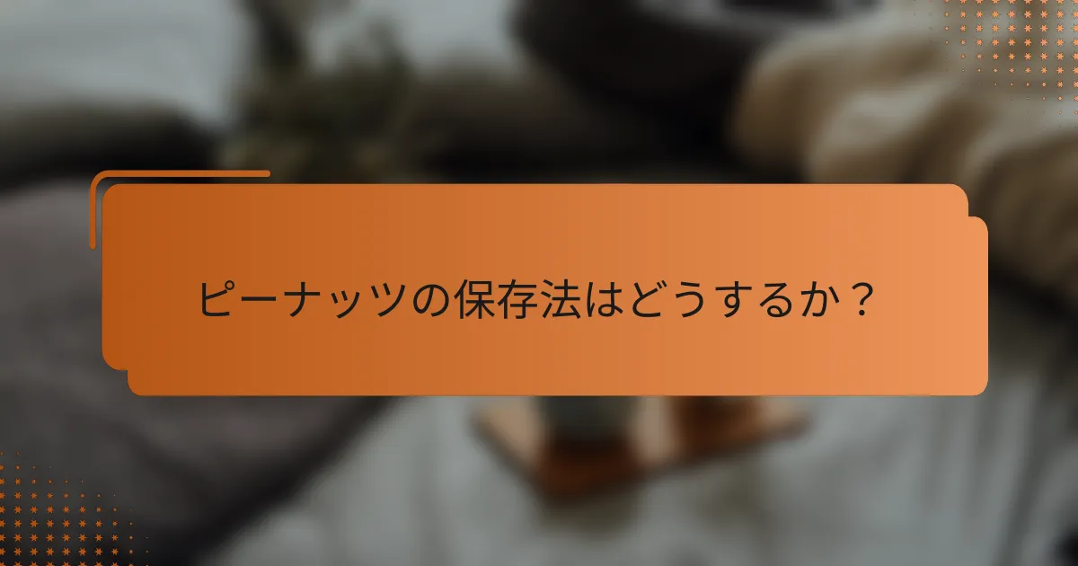 ピーナッツの保存法はどうするか？