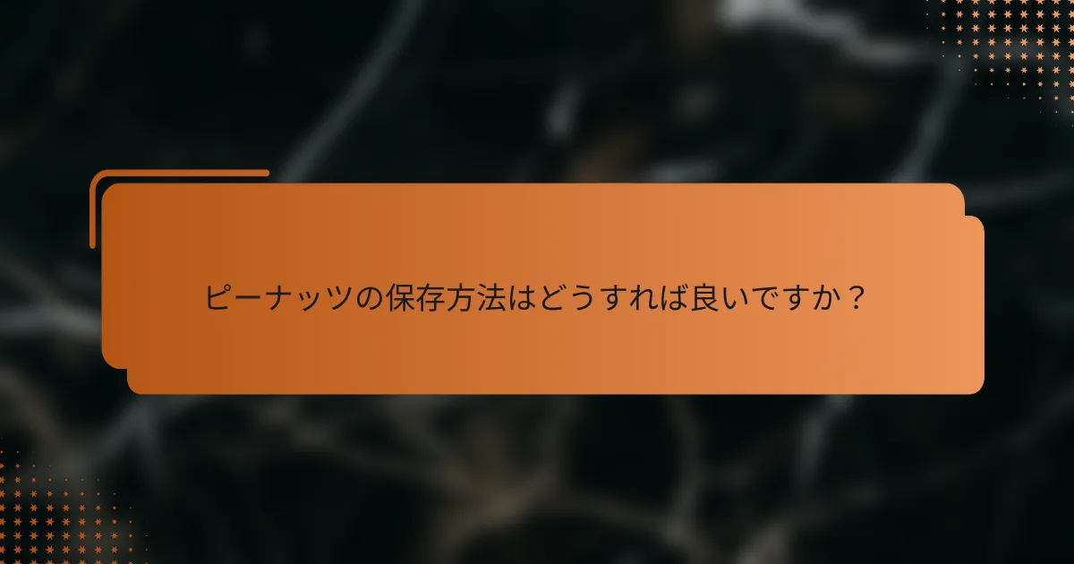 ピーナッツの保存方法はどうすれば良いですか?