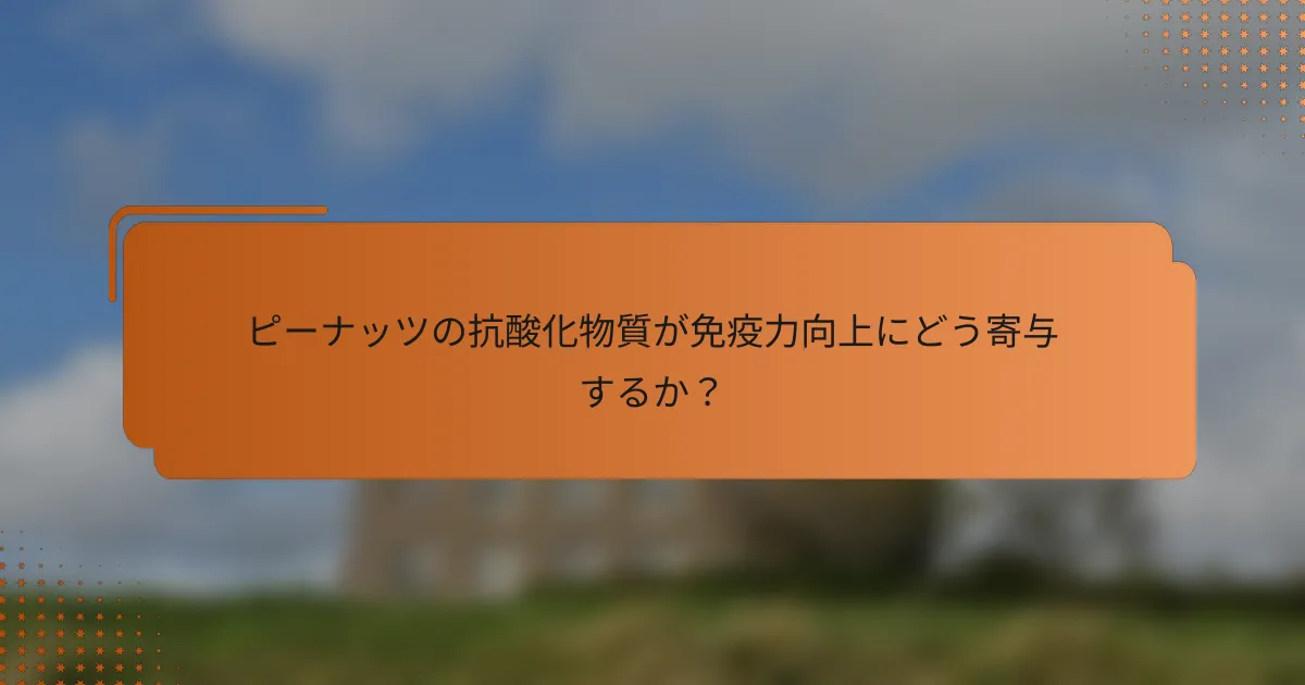 ピーナッツの抗酸化物質が免疫力向上にどう寄与するか？