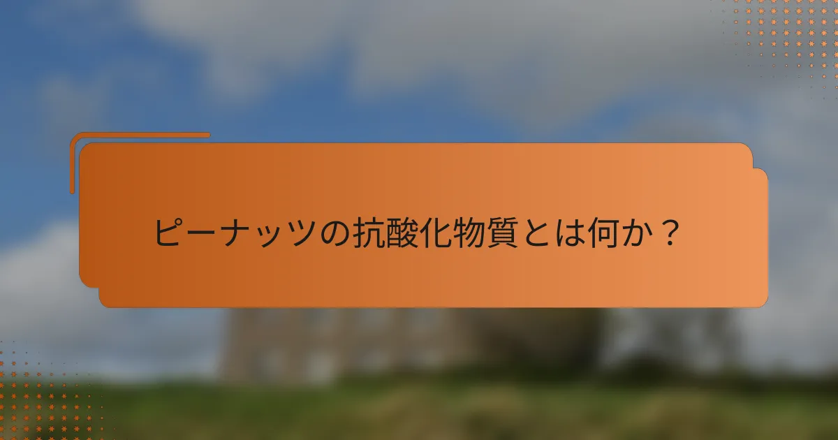 ピーナッツの抗酸化物質とは何か？
