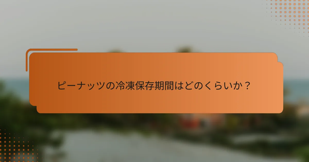 ピーナッツの冷凍保存期間はどのくらいか?