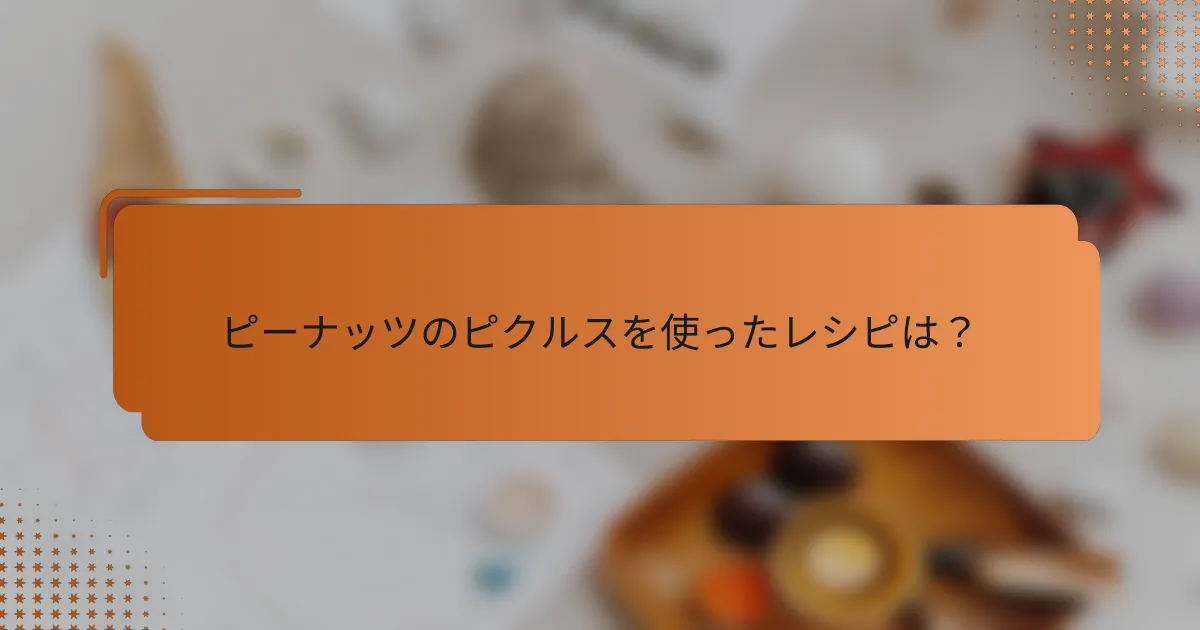 ピーナッツのピクルスを使ったレシピは？