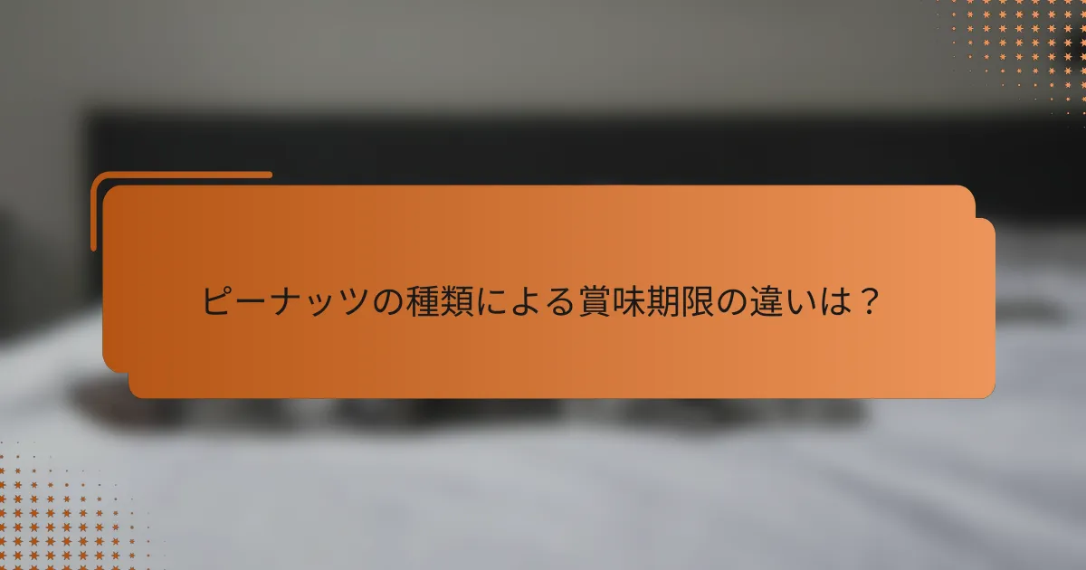ピーナッツの種類による賞味期限の違いは?