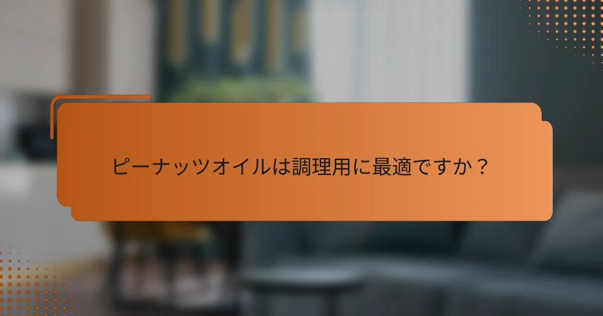 ピーナッツオイルは調理用に最適ですか？