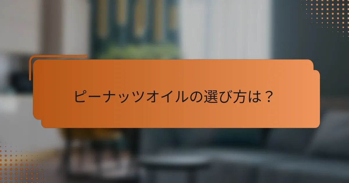 ピーナッツオイルの選び方は？