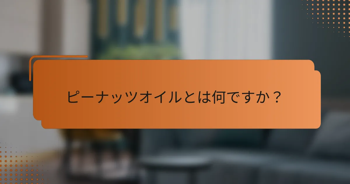 ピーナッツオイルとは何ですか？