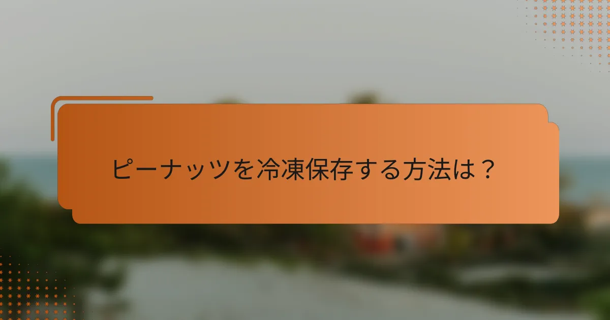 ピーナッツを冷凍保存する方法は?