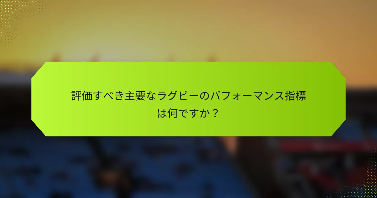 評価すべき主要なラグビーのパフォーマンス指標は何ですか？