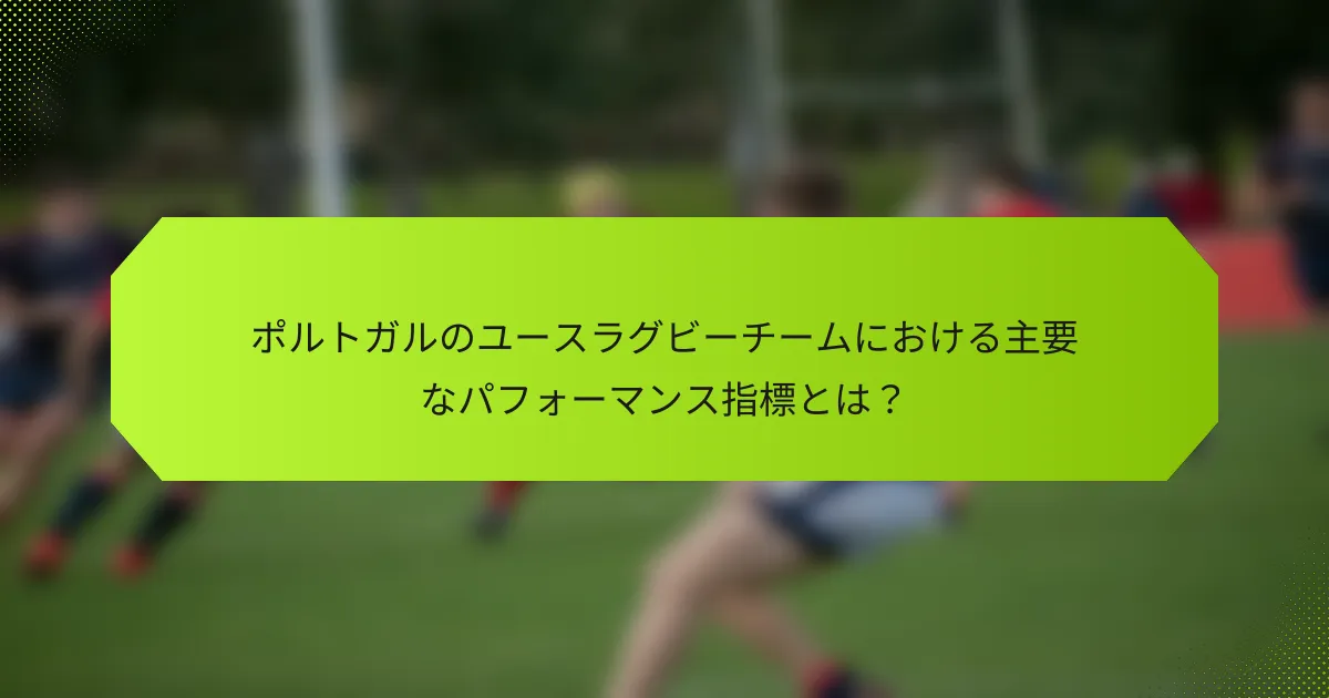 ポルトガルのユースラグビーチームにおける主要なパフォーマンス指標とは?