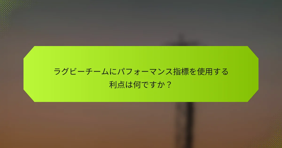 ラグビーチームにパフォーマンス指標を使用する利点は何ですか？