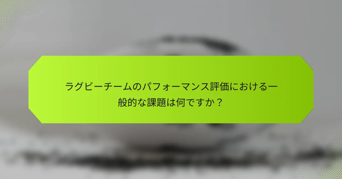 ラグビーチームのパフォーマンス評価における一般的な課題は何ですか？