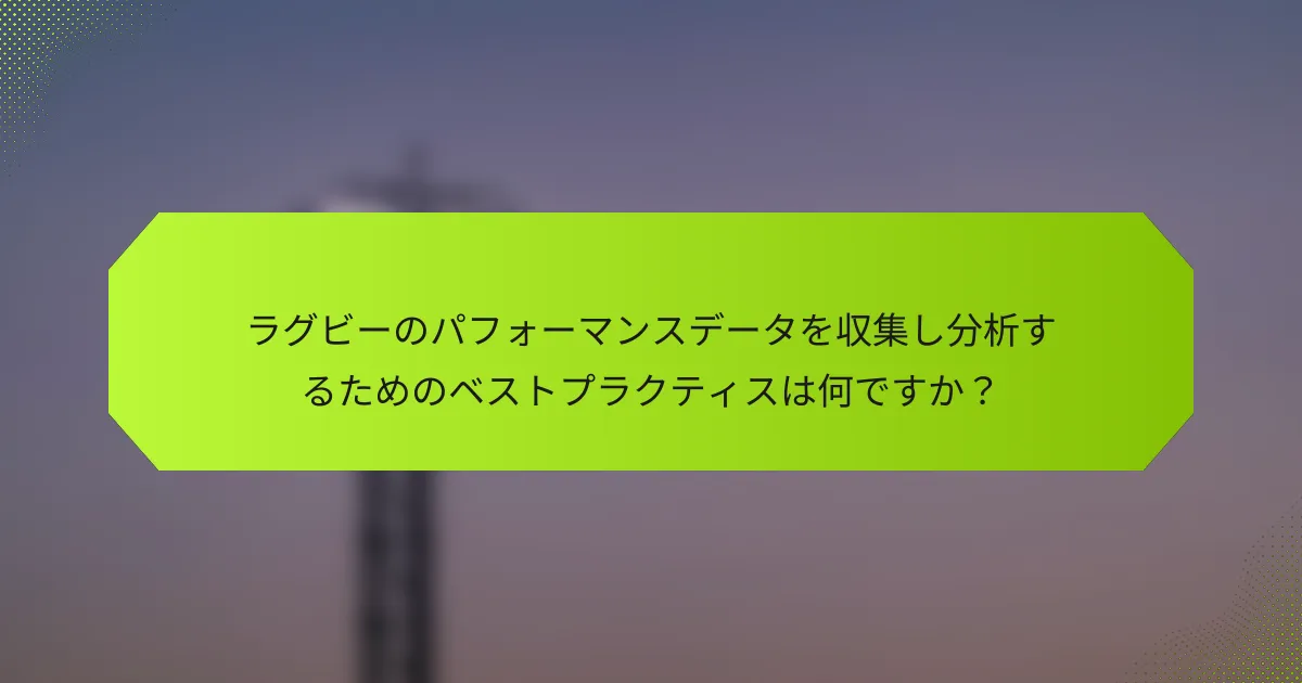 ラグビーのパフォーマンスデータを収集し分析するためのベストプラクティスは何ですか？