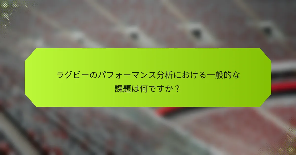 ラグビーのパフォーマンス分析における一般的な課題は何ですか?