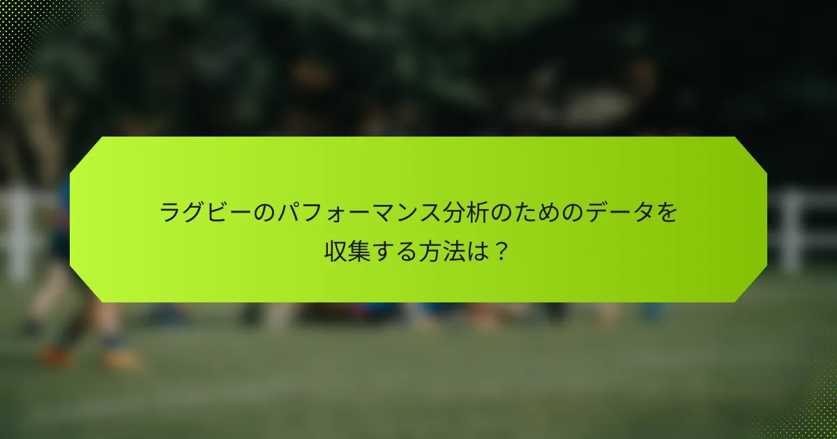 ラグビーのパフォーマンス分析のためのデータを収集する方法は?