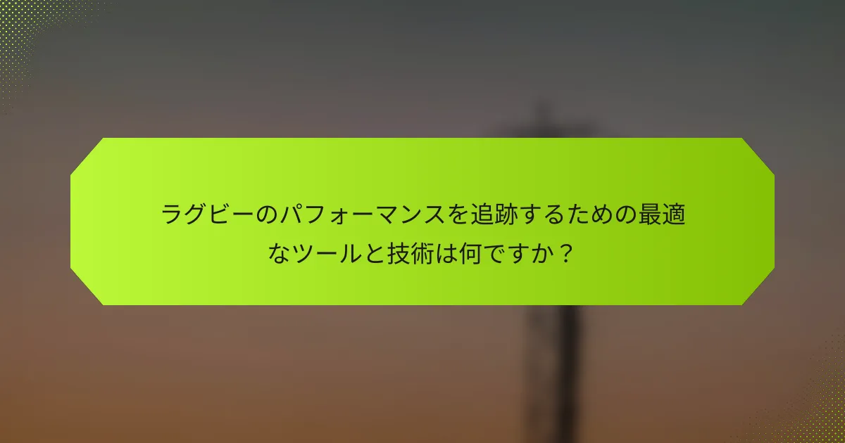 ラグビーのパフォーマンスを追跡するための最適なツールと技術は何ですか？
