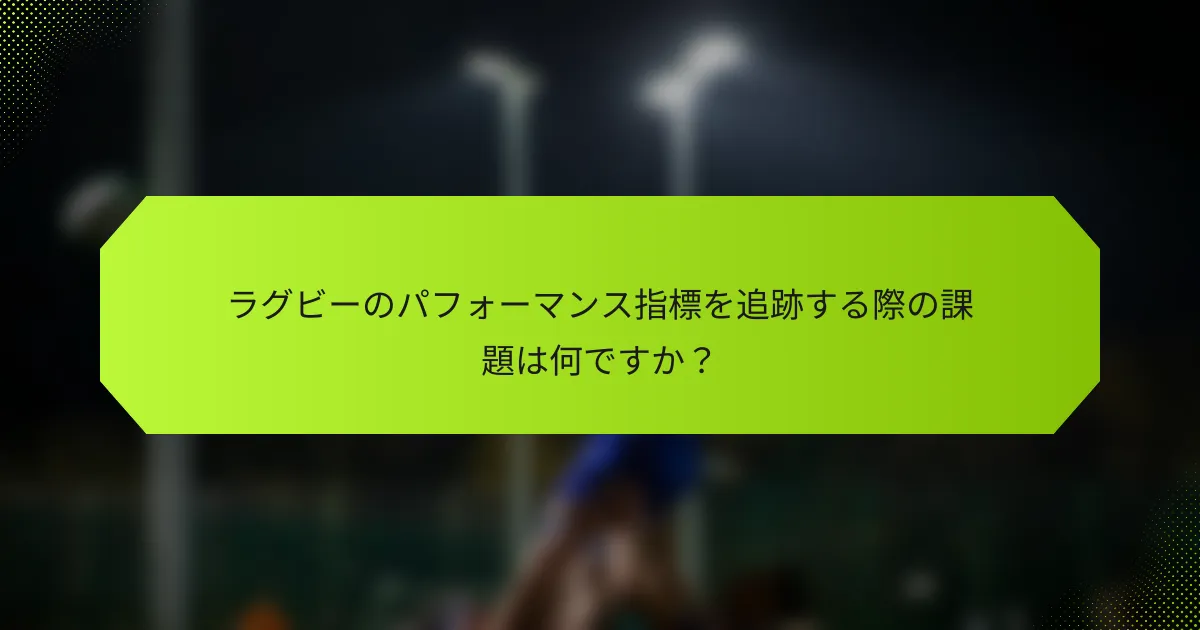 ラグビーのパフォーマンス指標を追跡する際の課題は何ですか？