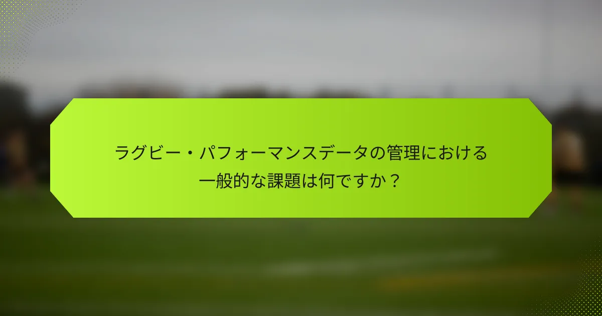 ラグビー・パフォーマンスデータの管理における一般的な課題は何ですか?