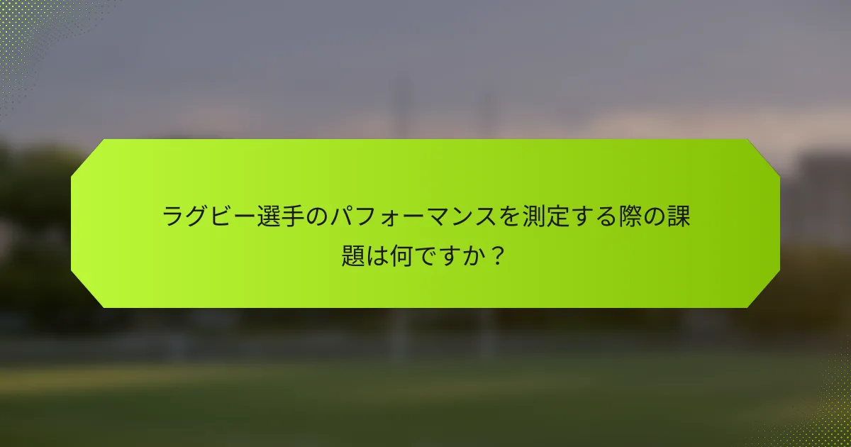 ラグビー選手のパフォーマンスを測定する際の課題は何ですか?