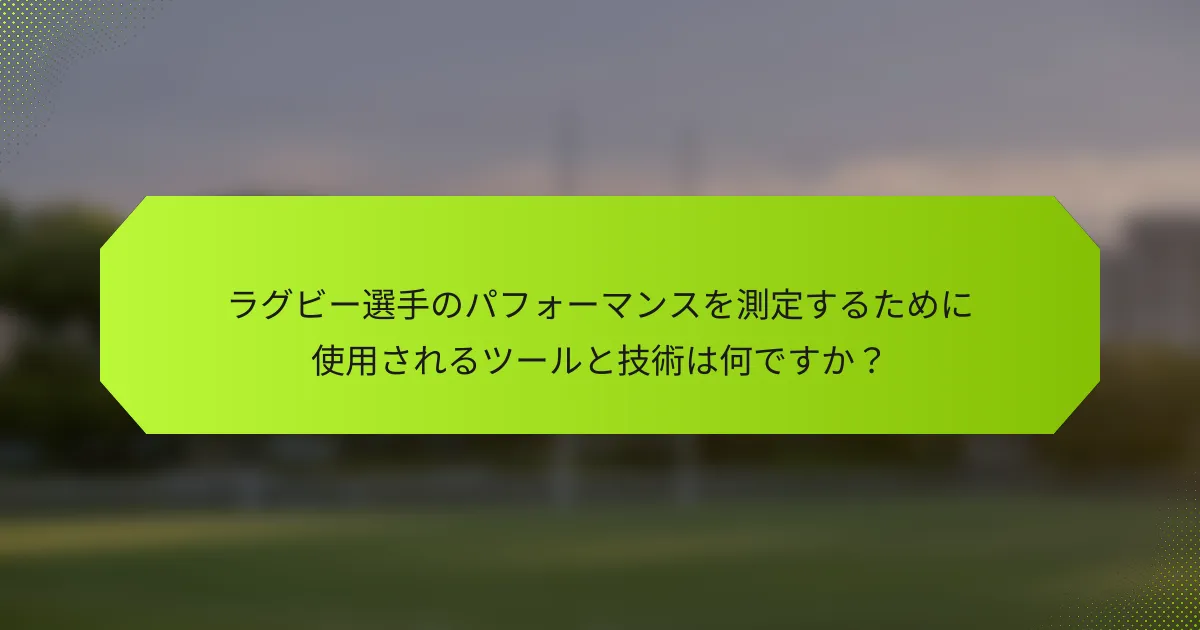 ラグビー選手のパフォーマンスを測定するために使用されるツールと技術は何ですか?