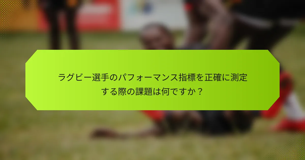 ラグビー選手のパフォーマンス指標を正確に測定する際の課題は何ですか？