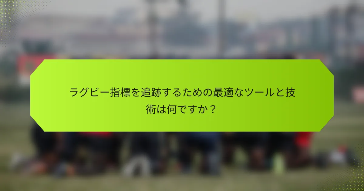 ラグビー指標を追跡するための最適なツールと技術は何ですか？